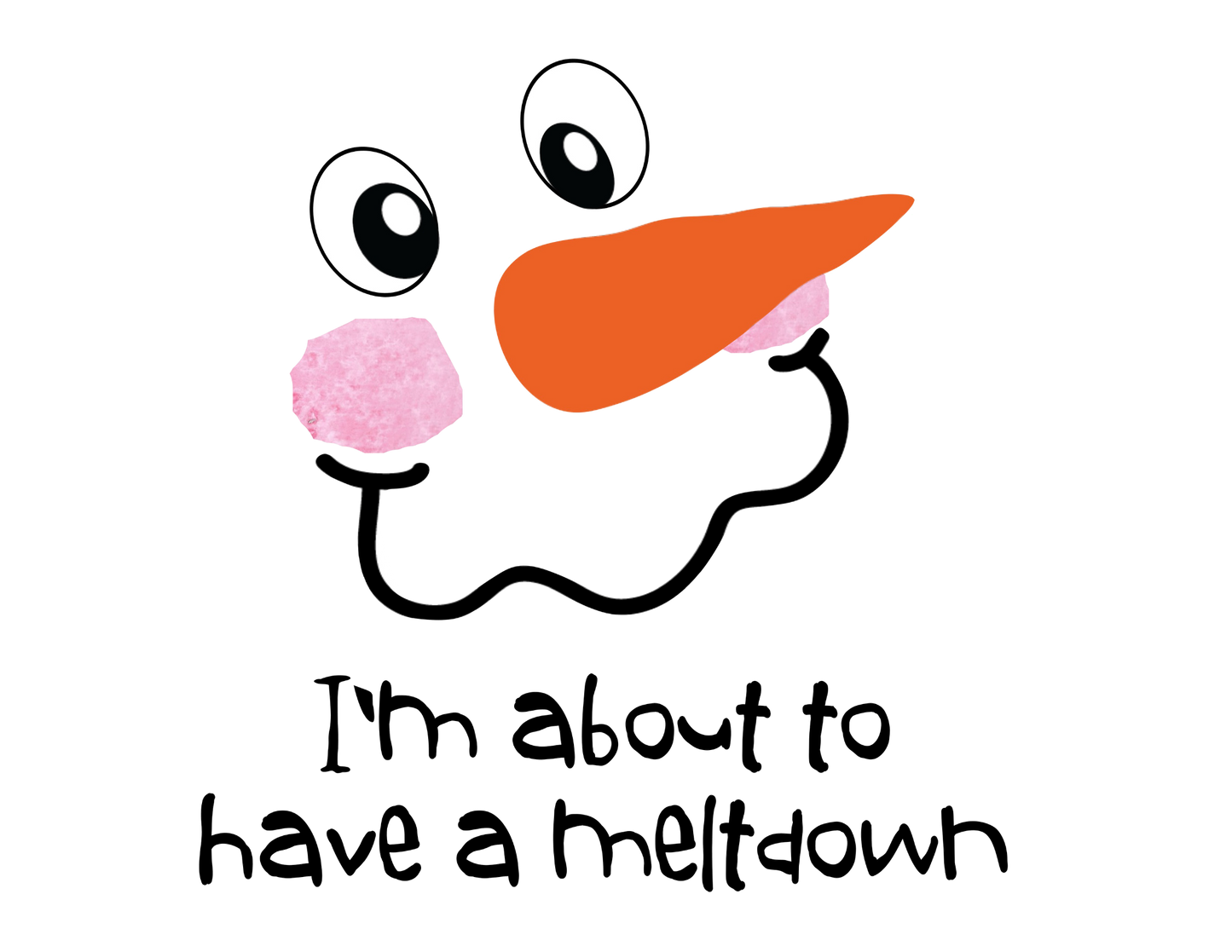 Snowmen Melt my Heart, in this case I'm About to Have a Meltdown has new meaning